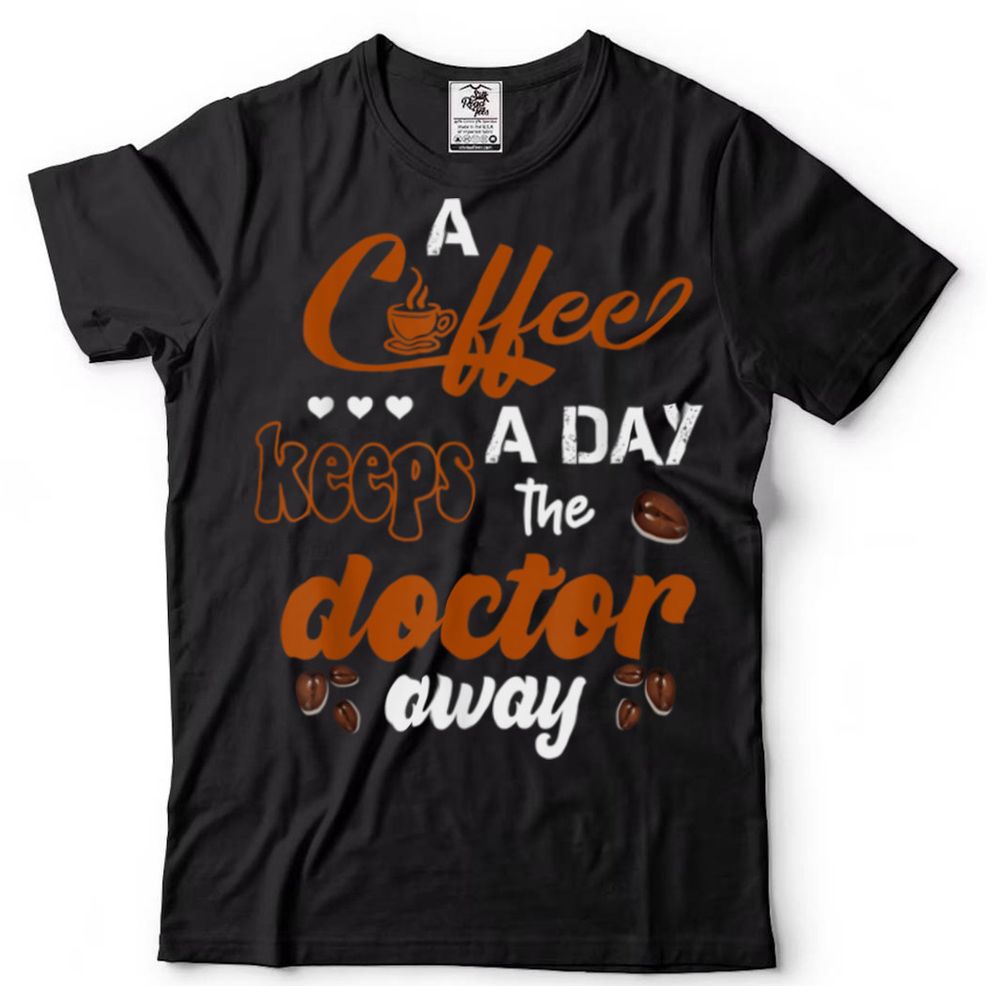 A Coffee A Day Keeps The Doctor Away Funny Coffee Saying T Shirt Tee