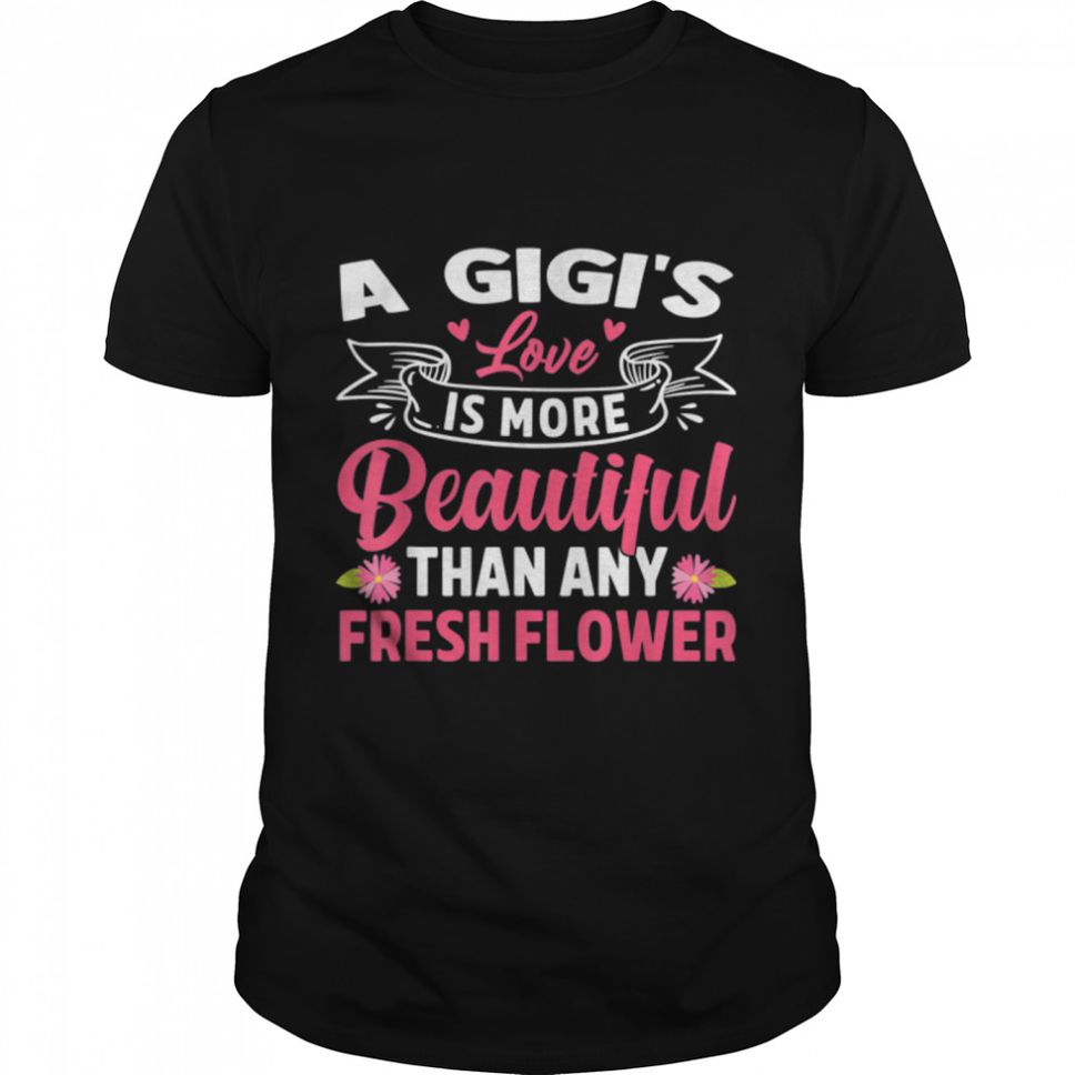A Gigi's Love Is More Beautiful Than Any Fresh Flower T Shirt B09W5YGGCR