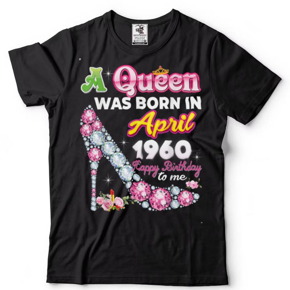 A Queen Was Born In April 1960 Happy 62nd Birthday To Me 62 T Shirt