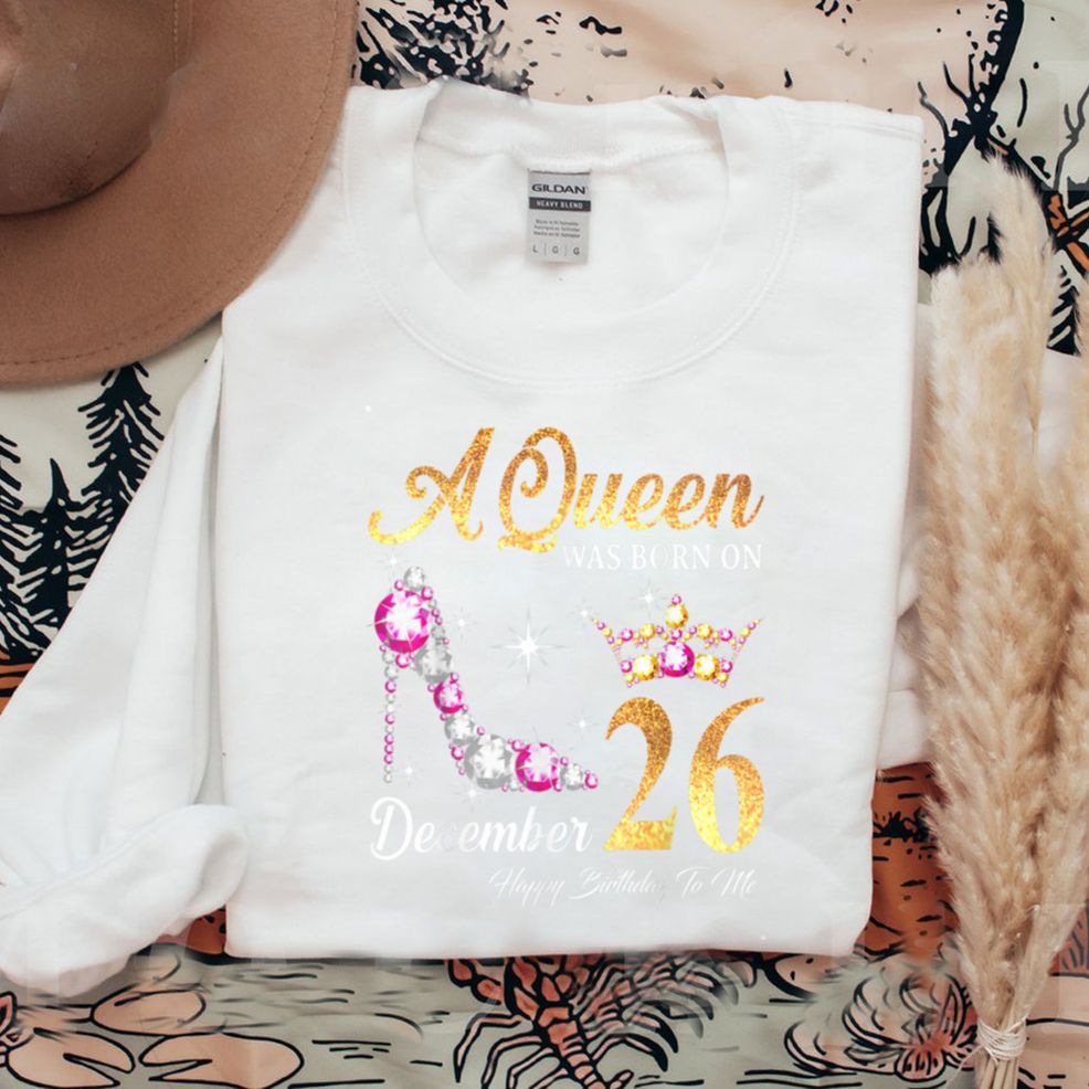 A Queen Was Born In December 26 Happy Birthday To Me T Shirt Hoodie, Sweater Shirt
