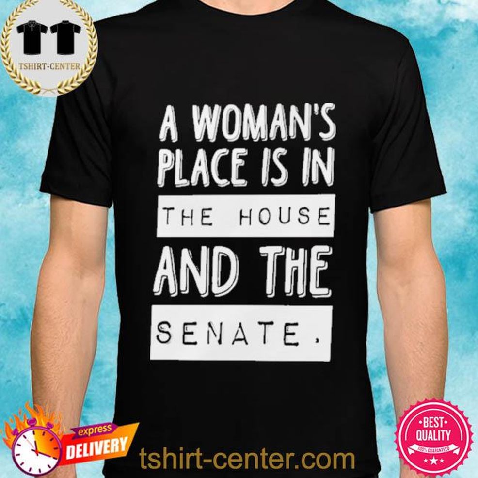 A Woman’s Place Is In The House And The Senate T Shirt
