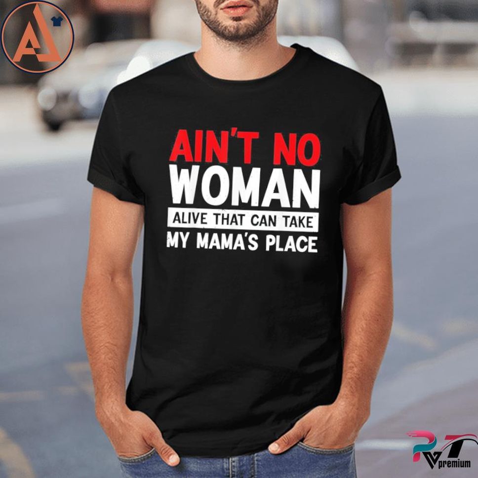 Ain't No Woman Alive That Can Take My Mama's Place Mother Shirt