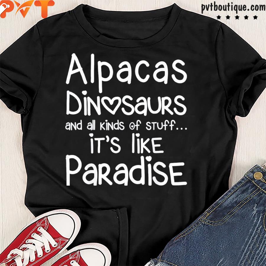 Alpacas dinosaurs and all kinds of stuff it’s like paradise shirt