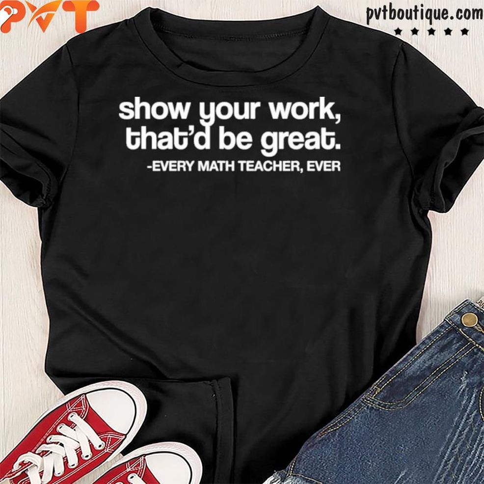 Amped Up Learning Shop Show Your Work That'd Be Great Every Math Teacher Ever Shirt