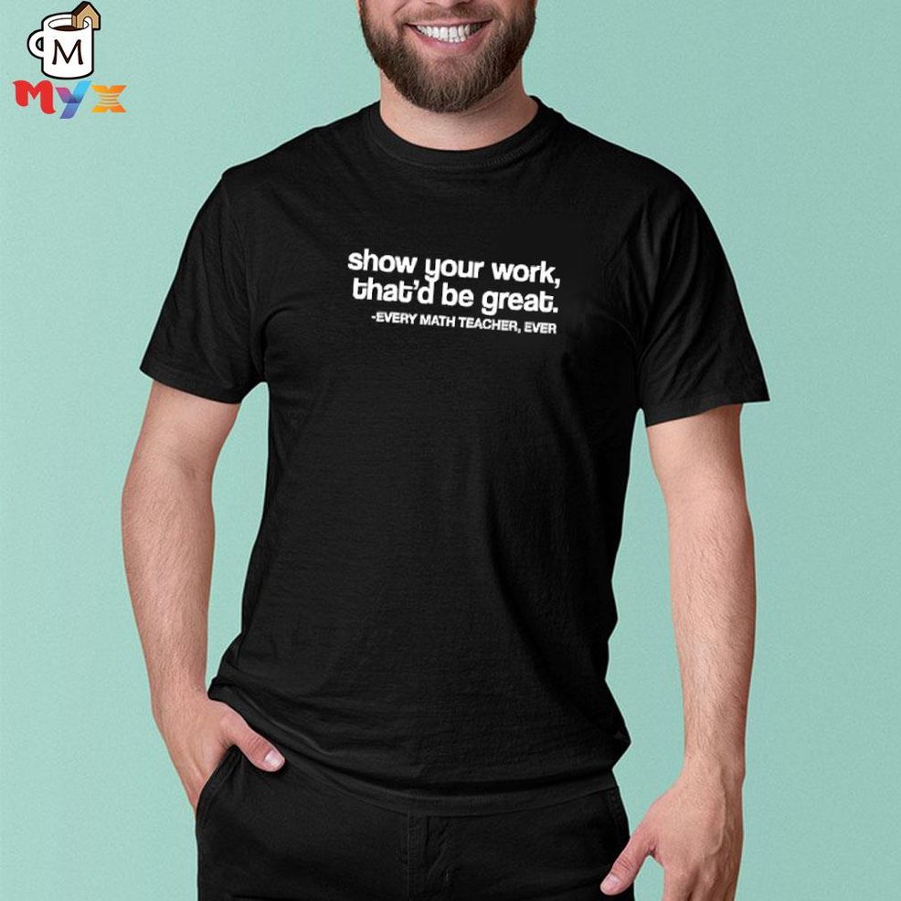 Amped Up Learning Shop Show Your Work That'd Be Great Every Math Teacher Ever Shirt