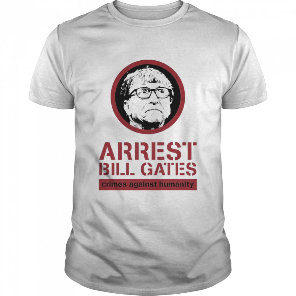 Arrest Bill Gates Crimes Against Humanity Shirt
