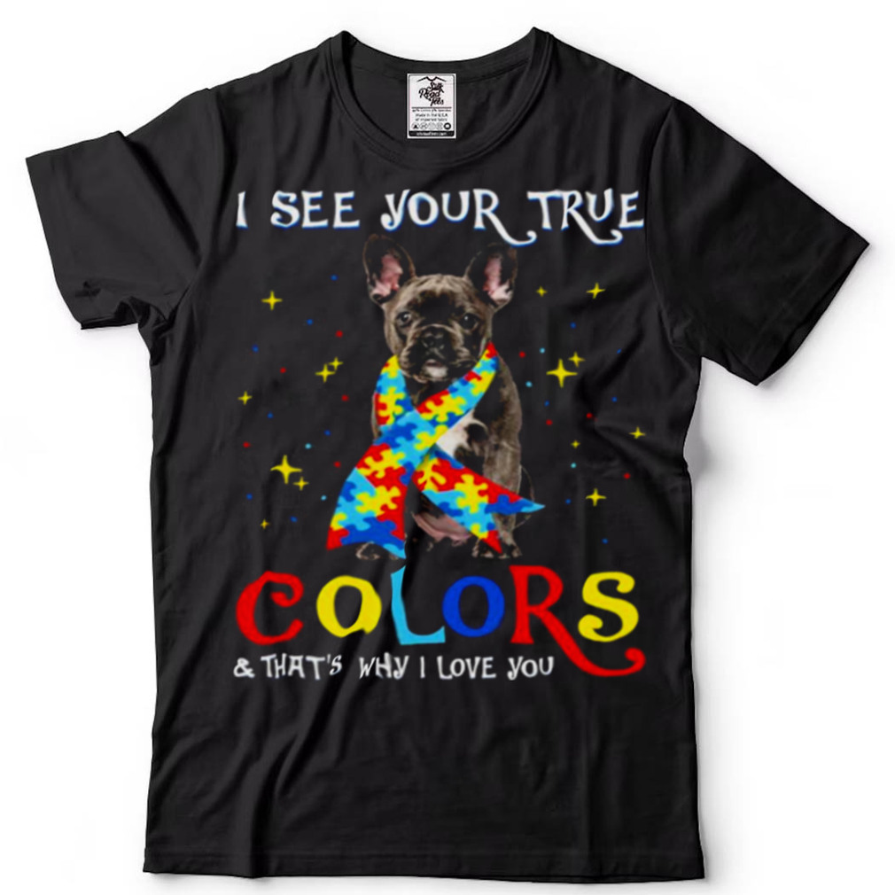 Autism Black French Bulldog I See Your True Colors And Thats Why I Love You Shirt