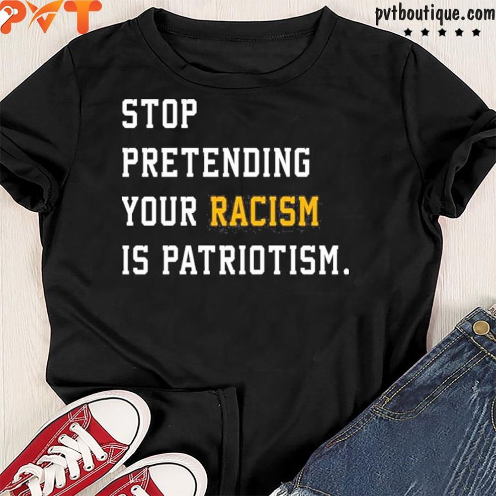 Awesome Hey Dark Maga Stop Pretending Your Racism Is Patriotism Shirt