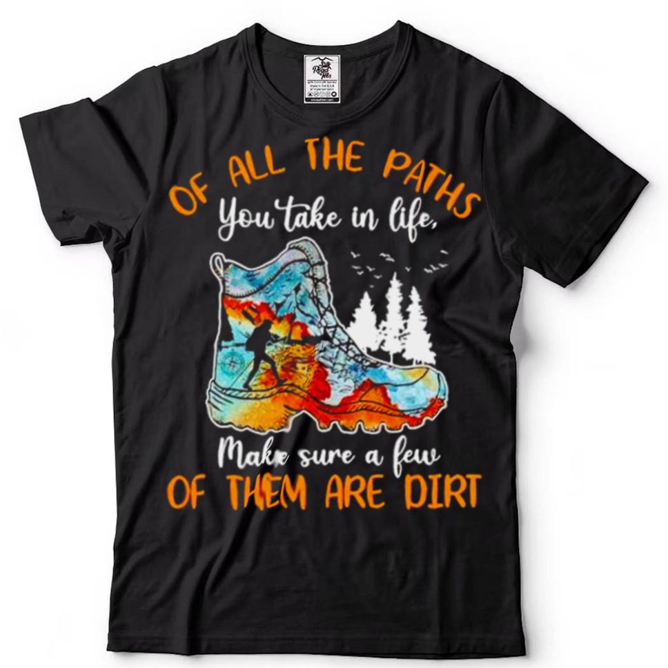 Awesome Hiking Of All The Paths You Take In Life Make Sure A Few Shirt