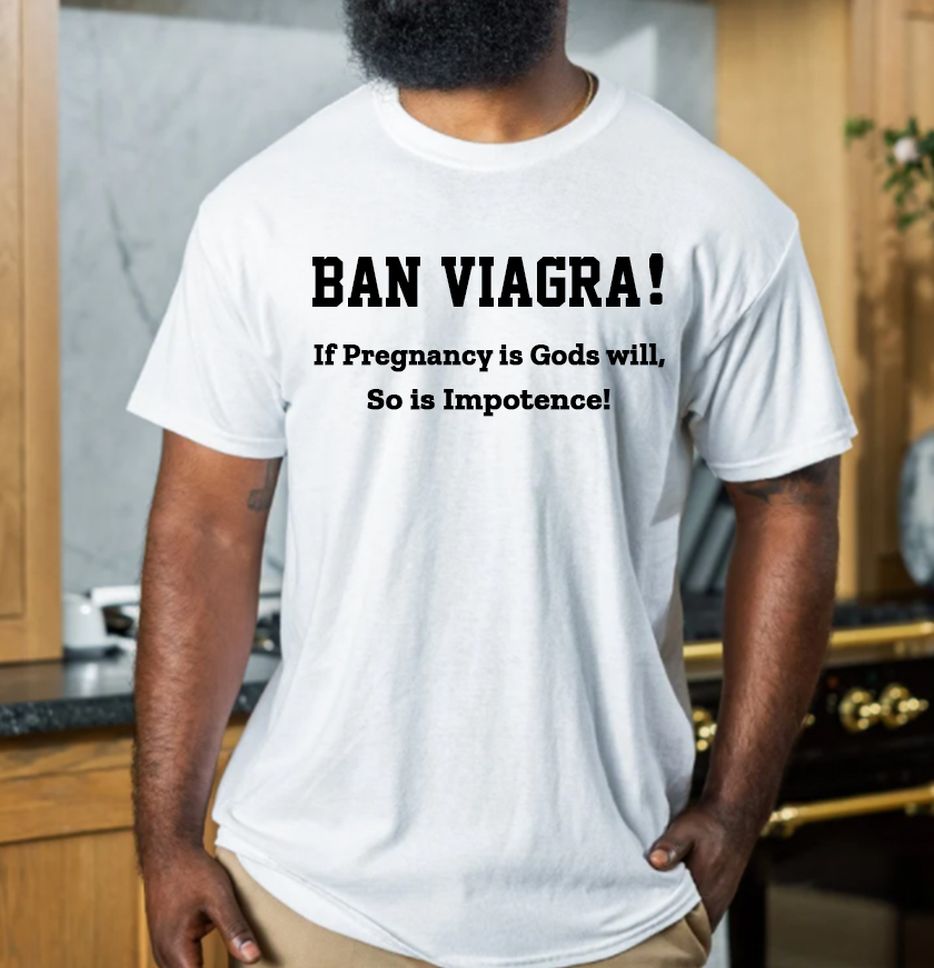 Ban Viagra If Pregnancy Is Gods Will So Is Impotence T Shirt
