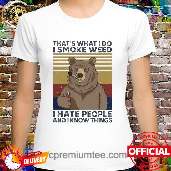 Bears That’s What Do I Smoke Weed I Hate People And I Know Things Shirt