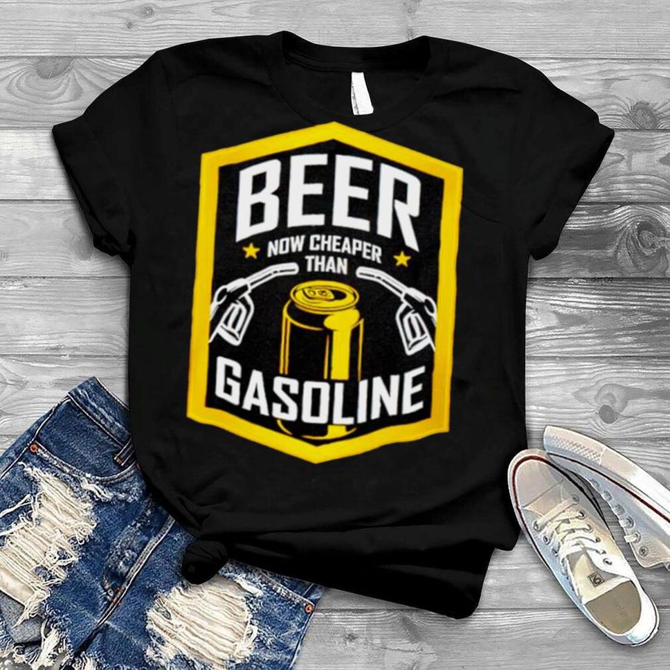 Beer Now Cheaper Than Gasoline Shirt