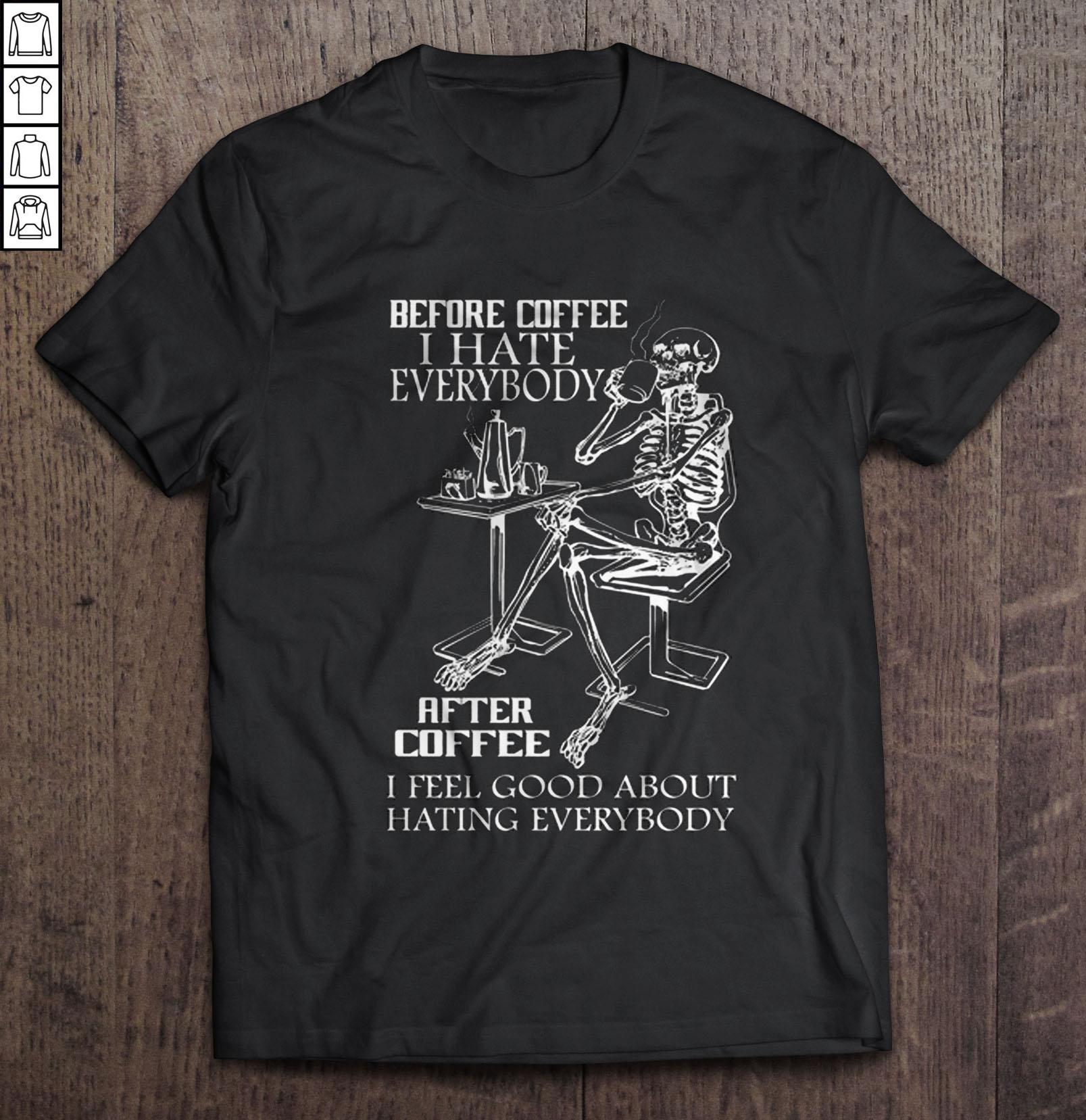 Before Coffee I Hate Everybody After Coffee I Feel Good About Hating Everybody TShirt