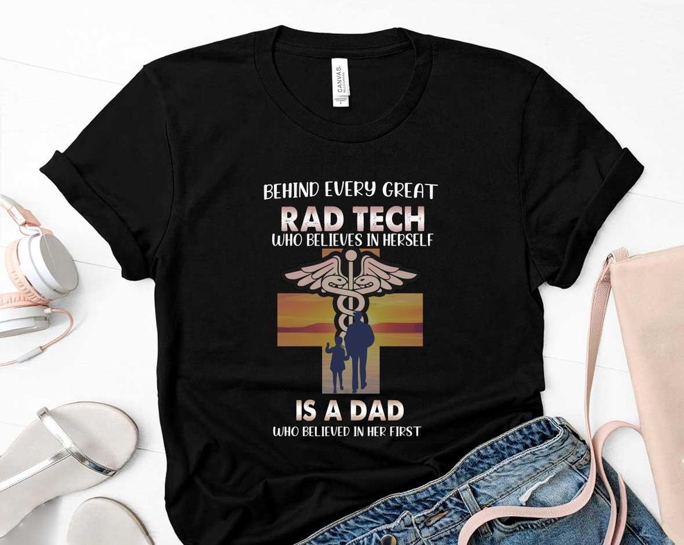 Behind Every Great Rad Tech Who Believes In Herself Is A Dad Happy Fathers Day Shirt