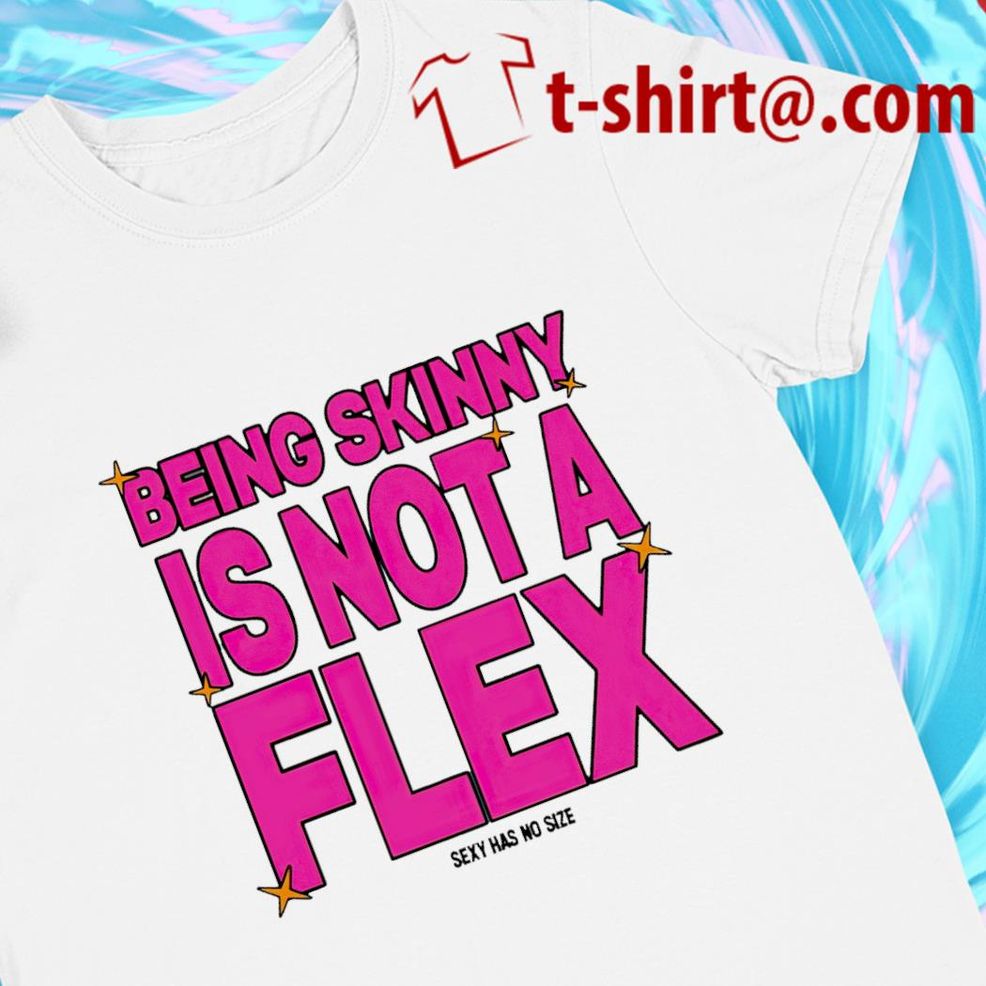 Being Skinny Is Not A Flex Sexy Has No Size 2022 T Shirt