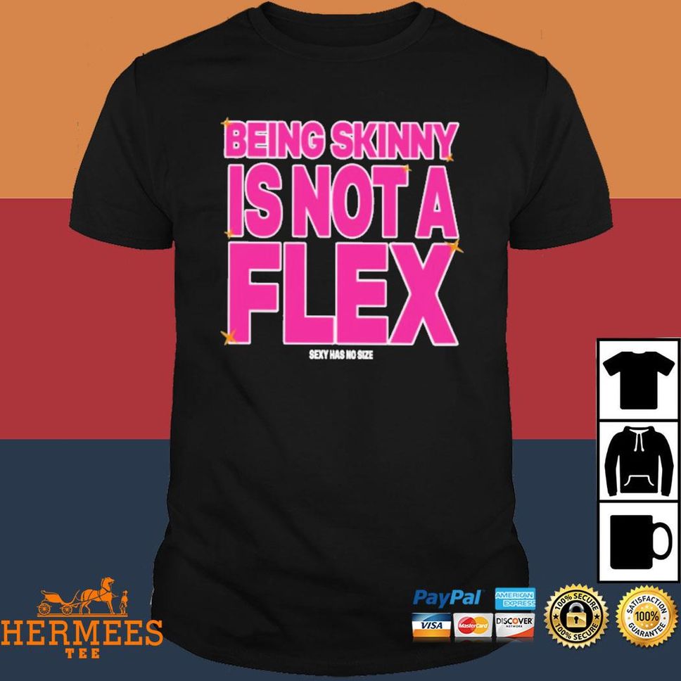 Being Skinny Is Not A Flex Sexy Has No Size Shirt