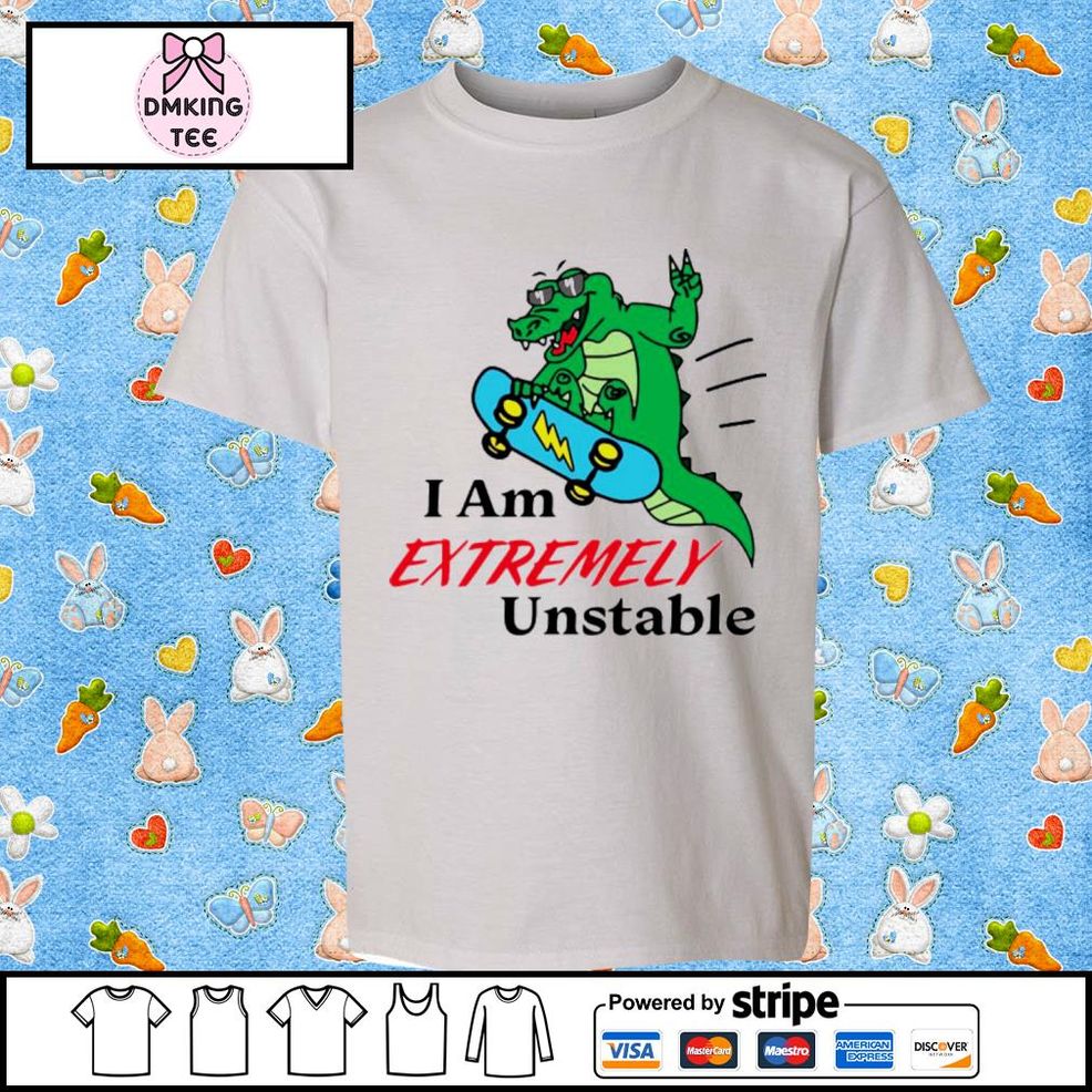 Best I Am Extremely Unstable Shirt