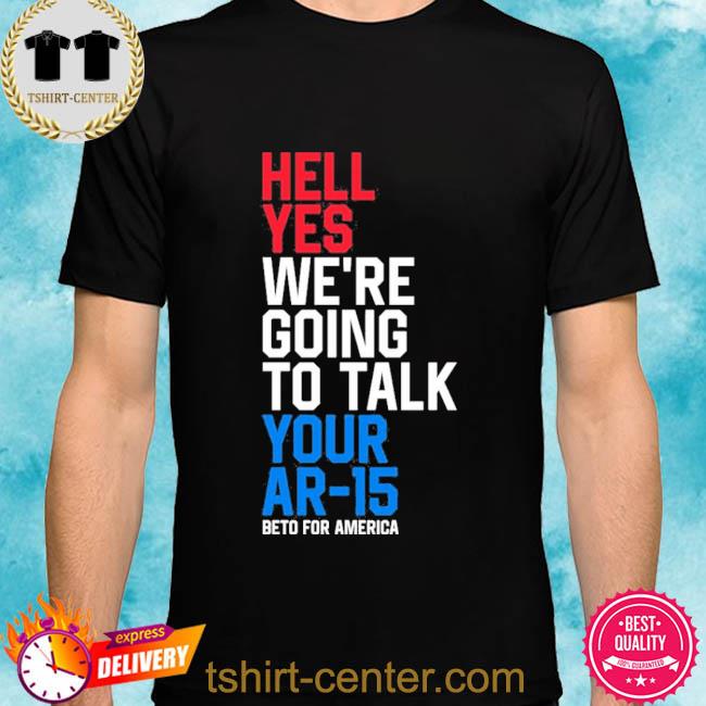 Beto O’rourke Hell Yes We’re Going To Take Your Ar-15 Beto For American Shirt