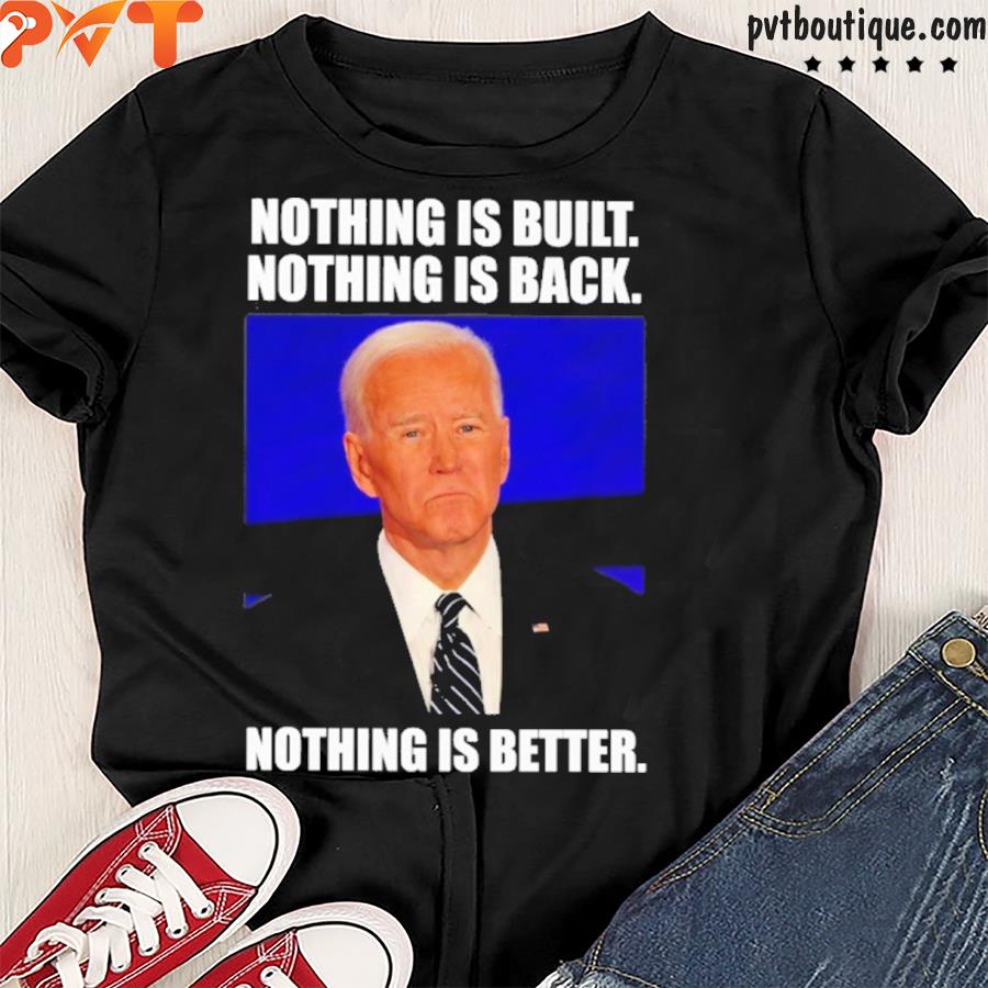 Biden nothing is built nothing is back nothing is better shirt