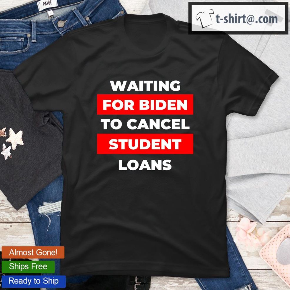 Biden Waiting For Biden To Cancel Student Loans Vote Political 46 T Shirt