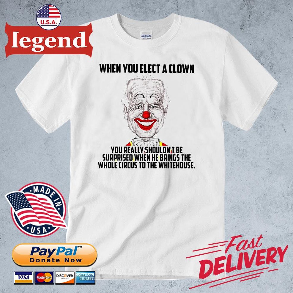 Biden When You Elect A Clown You Really Shouldn't Be Surprised When He Bring The Whole Circus To The White House Shirt