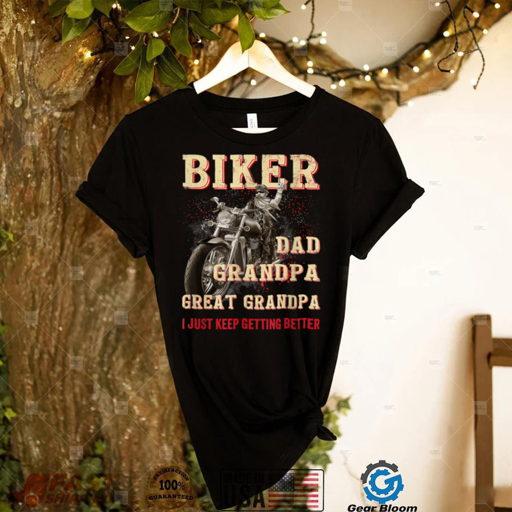 Biker Dad Grandpa Great Grandpa I Just Keep Getting Better T Shirt