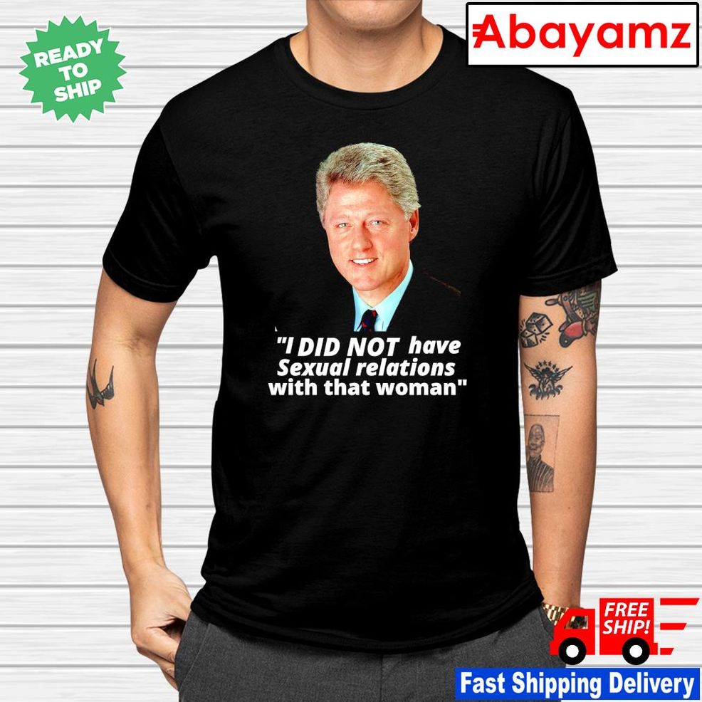 Bill Clinton I Did Not Have Sexual Relations With That Woman Shirt