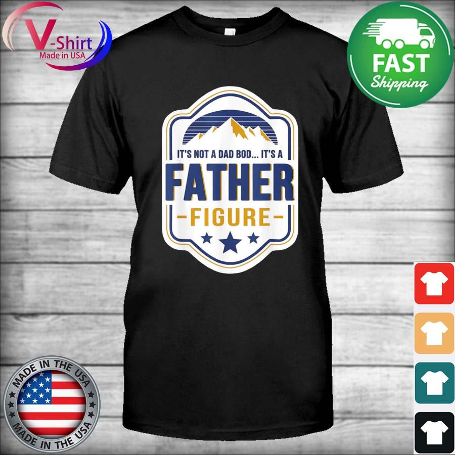 Birch Light It’s Not A Dad Bod Its A Father Figure Fathers Day T-Shirt