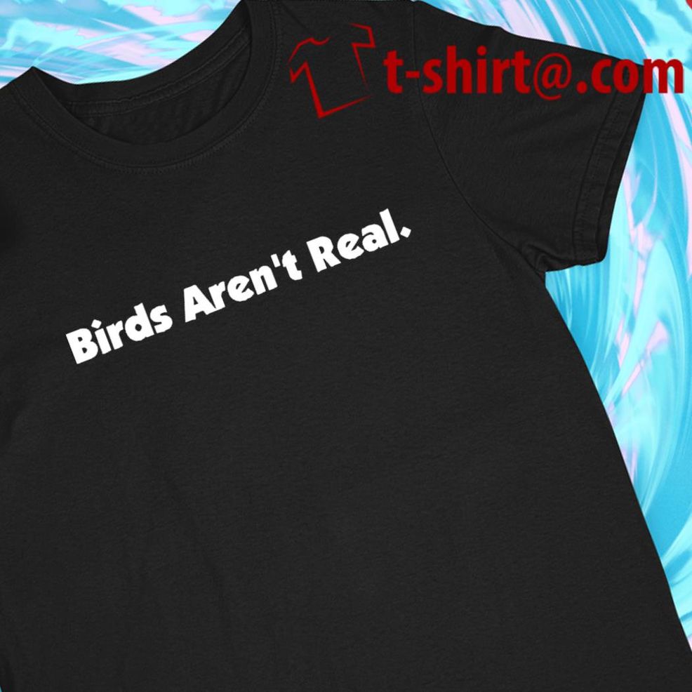 Birds Aren't Real Funny T Shirt