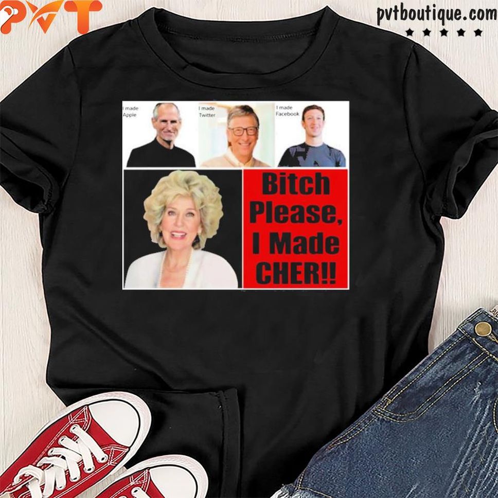 Bitch Please I Made Cher Shirt
