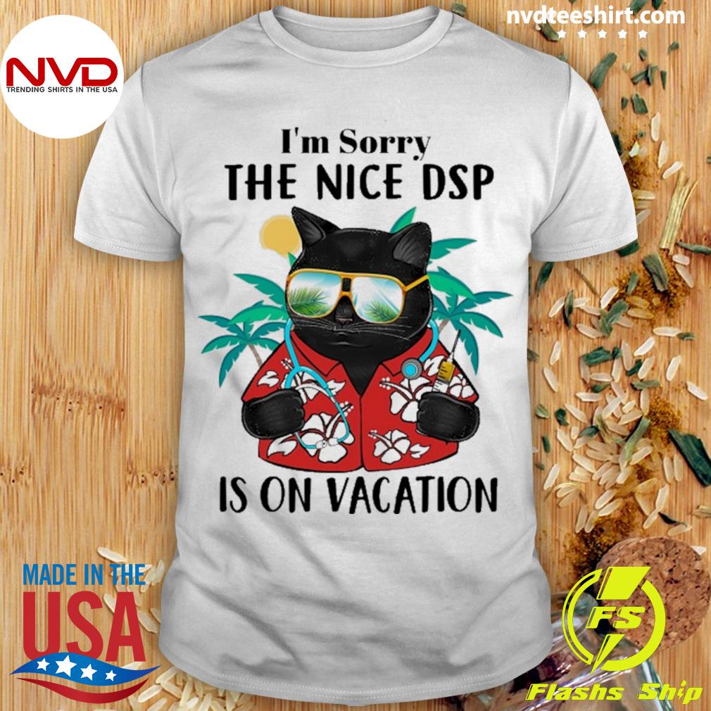 Black Cat I’m Sorry The Nice Dsp Is On Vacation Shirt