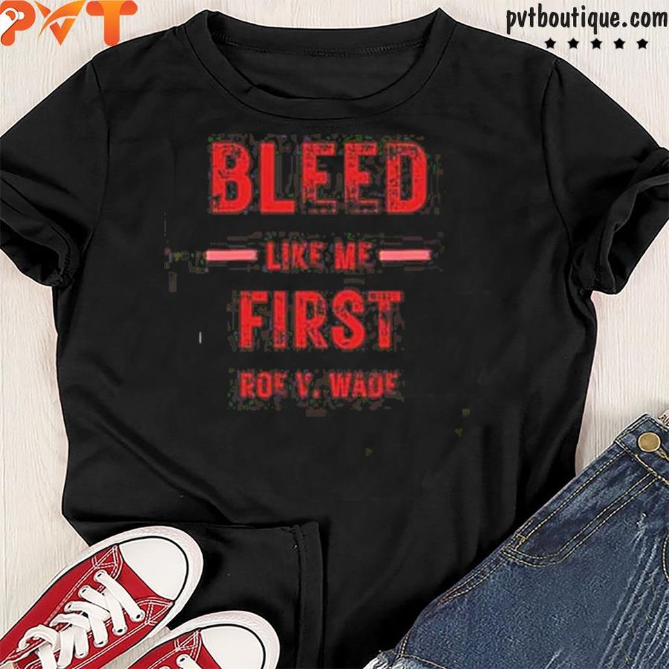 Bleed Like Me First Roe V Wade Gift Shirt