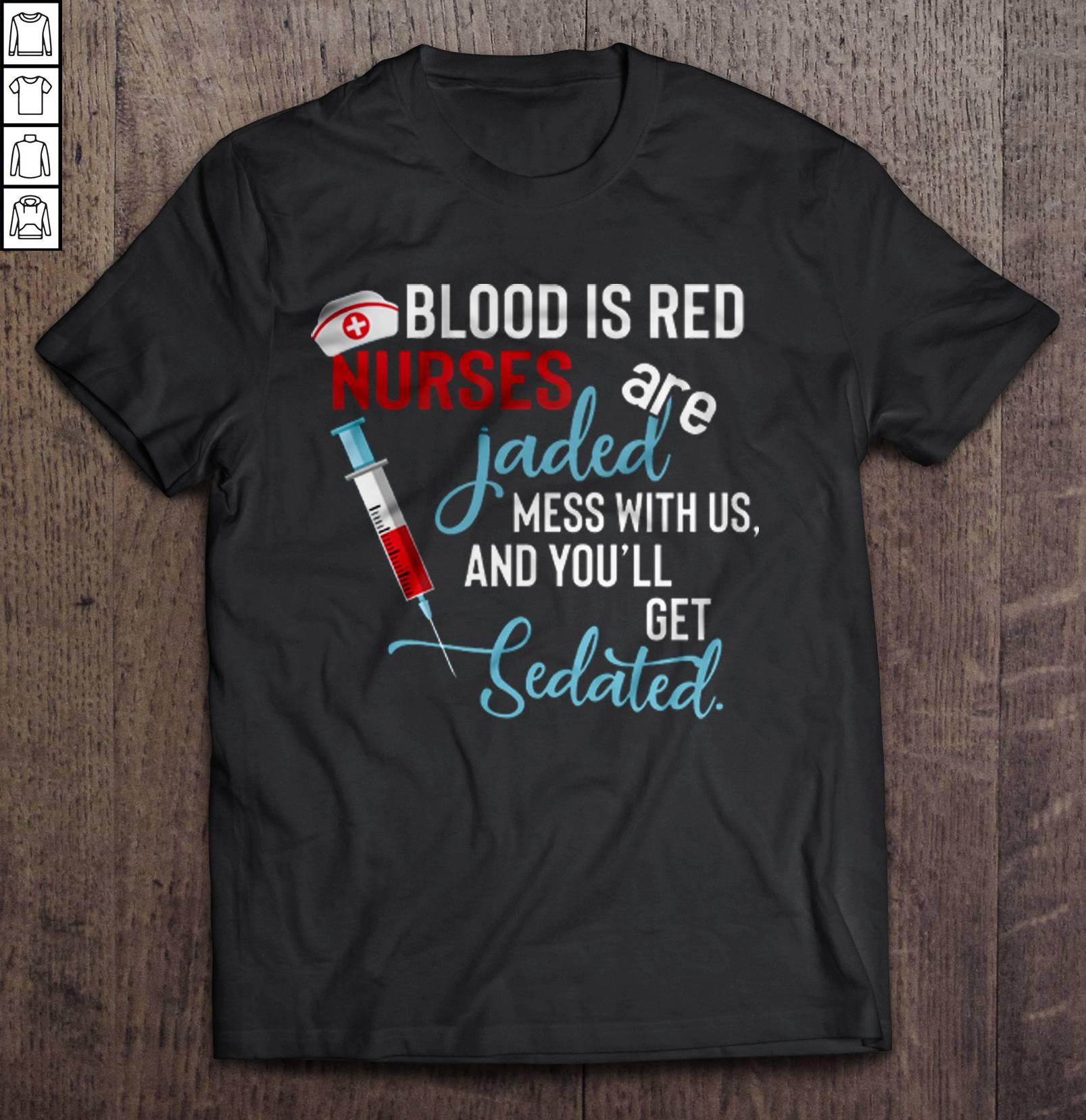 Blood Is Red Nurses Are Jaded Mess With Us And You’ll Get Sedated Black2 Tee T-Shirt