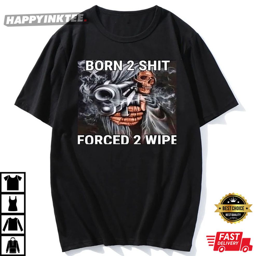 Born To Shit Forced To Wipe T Shirt