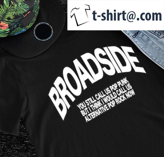 Broadside you still call us pop punk but I think I would call us ALternative pop rock now 2022 shirt