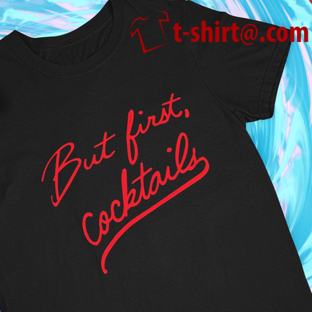 But first cocktails funny T-shirt