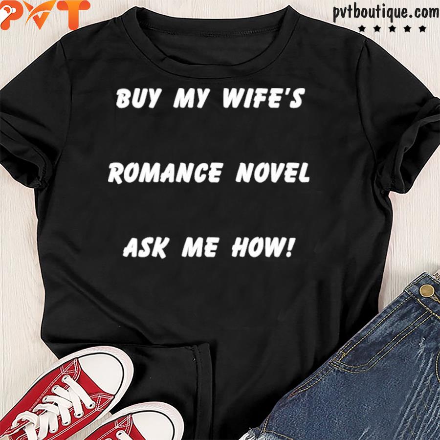 Buy my wife’s romance novel ask me how shirt