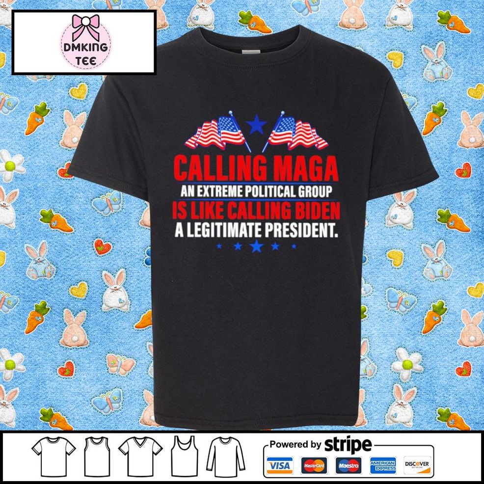Calling Maga An Extreme Political Group Is Like Calling Biden A Legitimate President Shirt