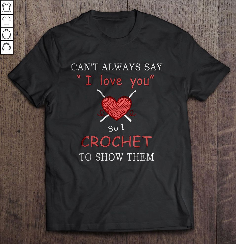 Can’t Always Say I Love You So I Crochet To Show Them Tee T Shirt