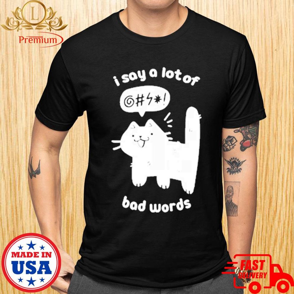 Cat I Say A Lot Of Bad Words T Shirt