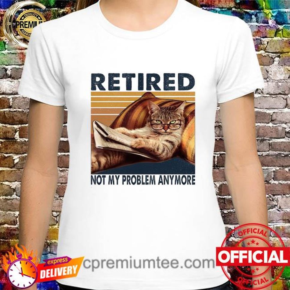 Cat Retired Not My Problem Anymore Vintage Shirt