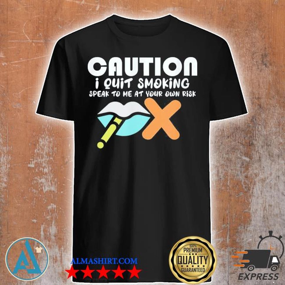 Caution I Quit Smoking Speak To Me At Your Own Risk Stop Shirt