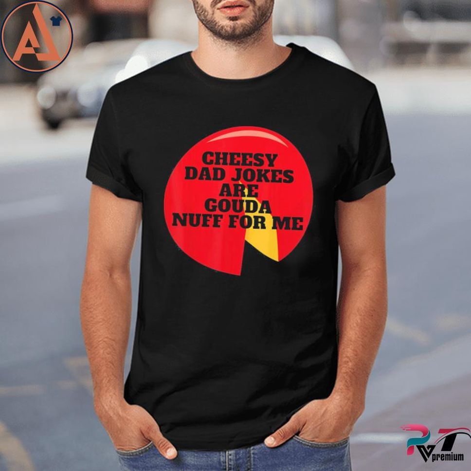 Cheesy Dad Jokes Are Gouda Nuff For Me Shirt