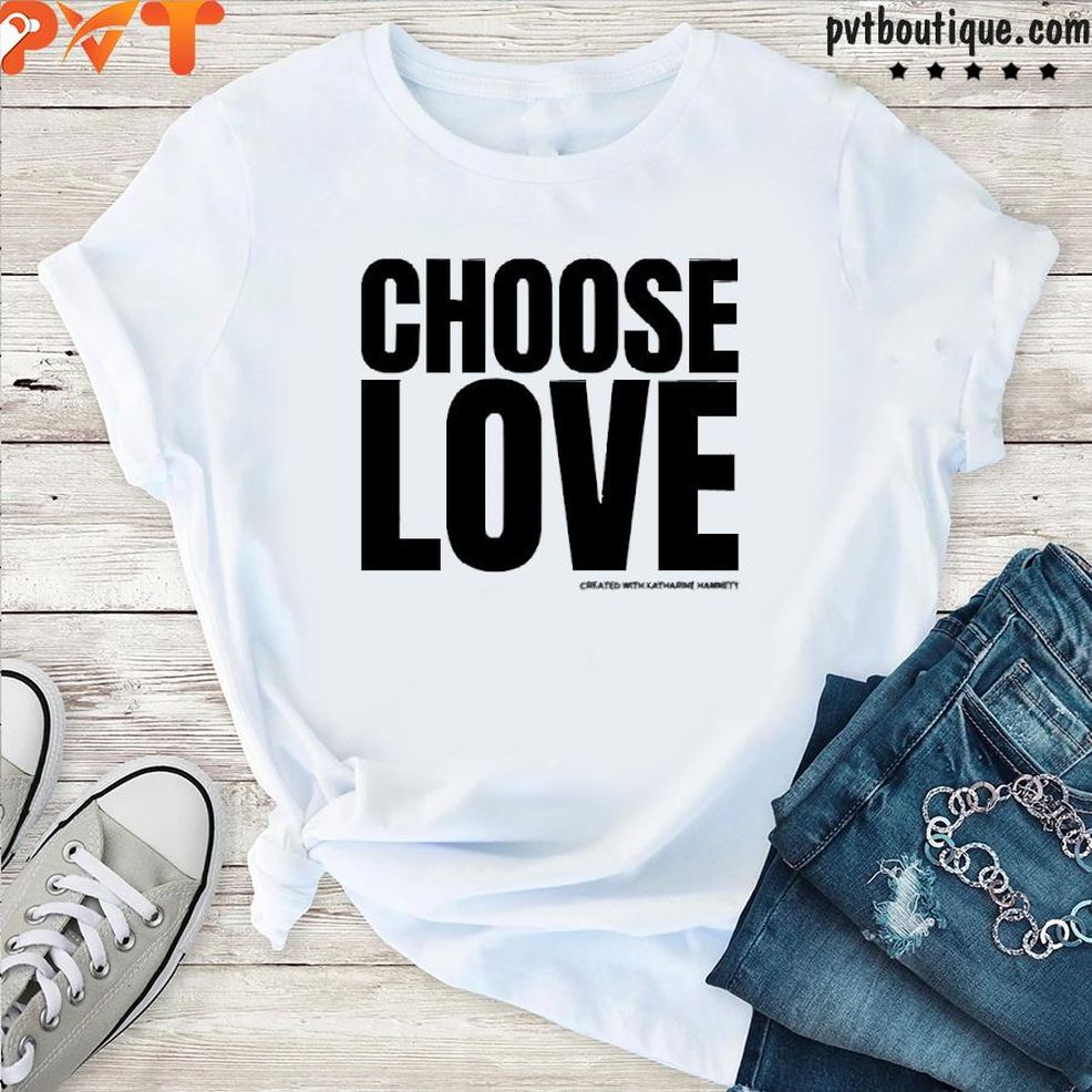 Choose Love Store Choose Love Created With Katharine Hamnett Shirt