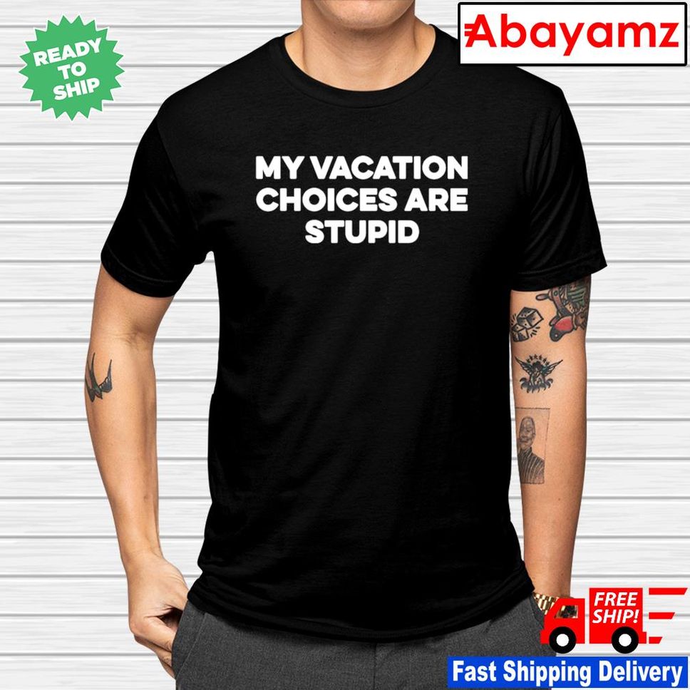 Chris Lavoie My Vacation Choices Are Stupid Shirt