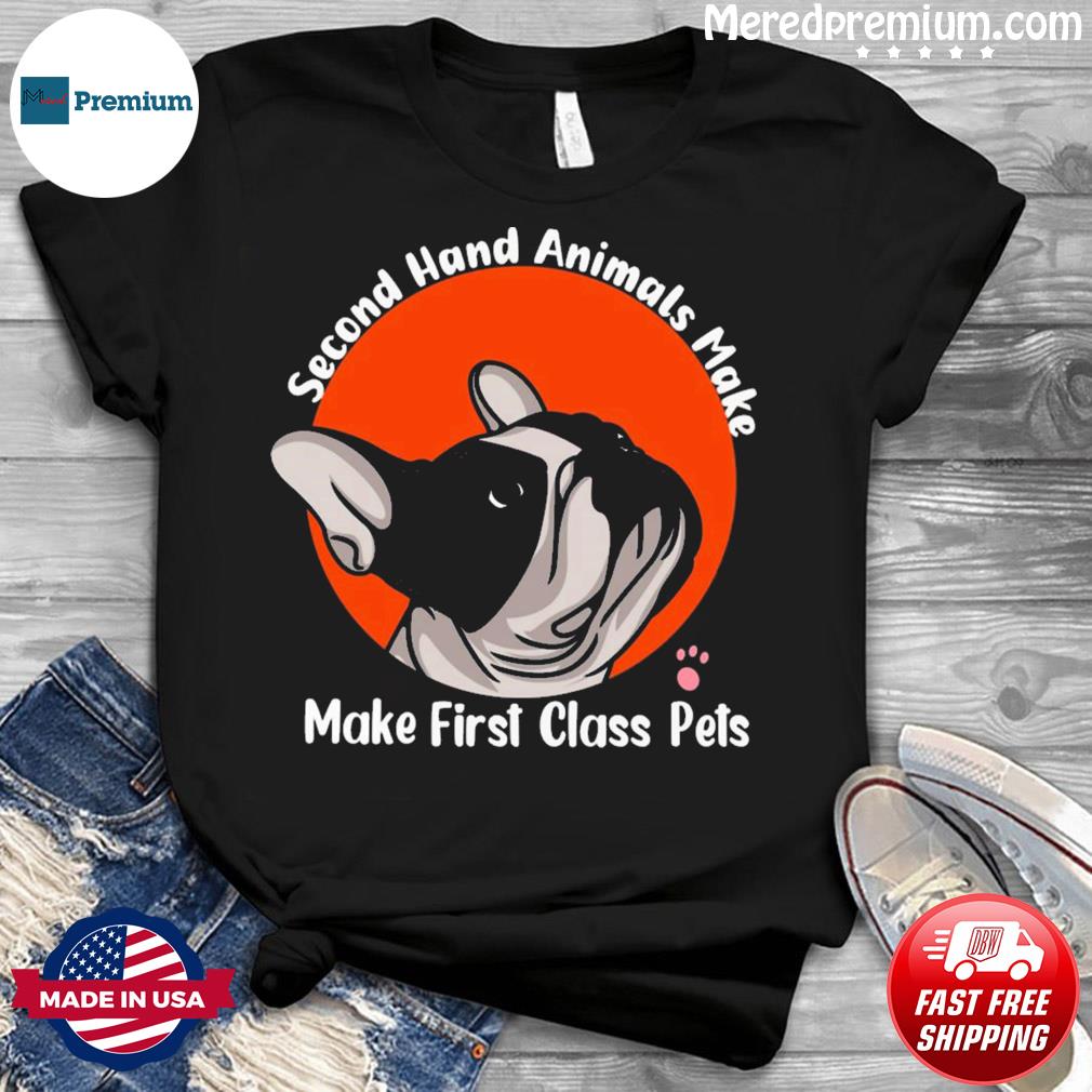 Cute French Pitbull Second Hand Animals Make First Class Pets Quote Shirt
