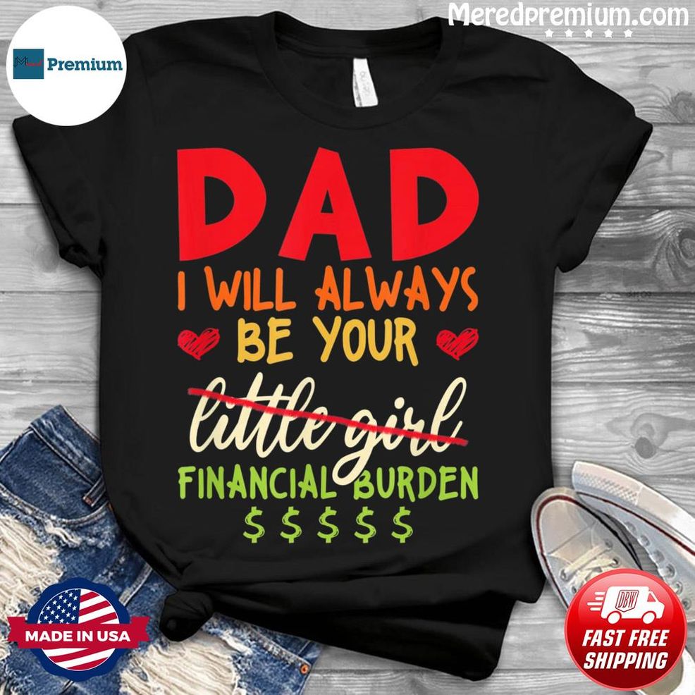 Dad I Will Always Be Your Financial Burden Shirt