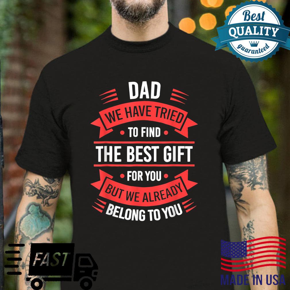 Dad We Have Tried To Find The Best For You Shirt