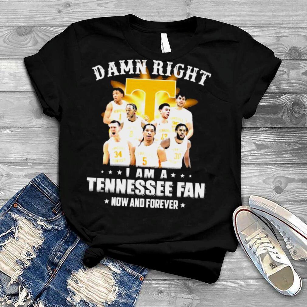 Damn right I am a Tennessee fan now and forever shirt