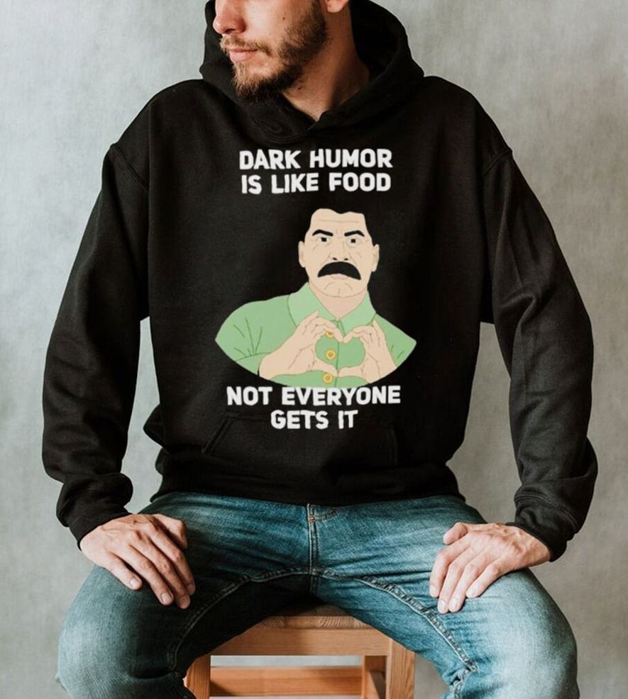 Dark Humor Is Like Food Not Everyone Gets It Love Shirt